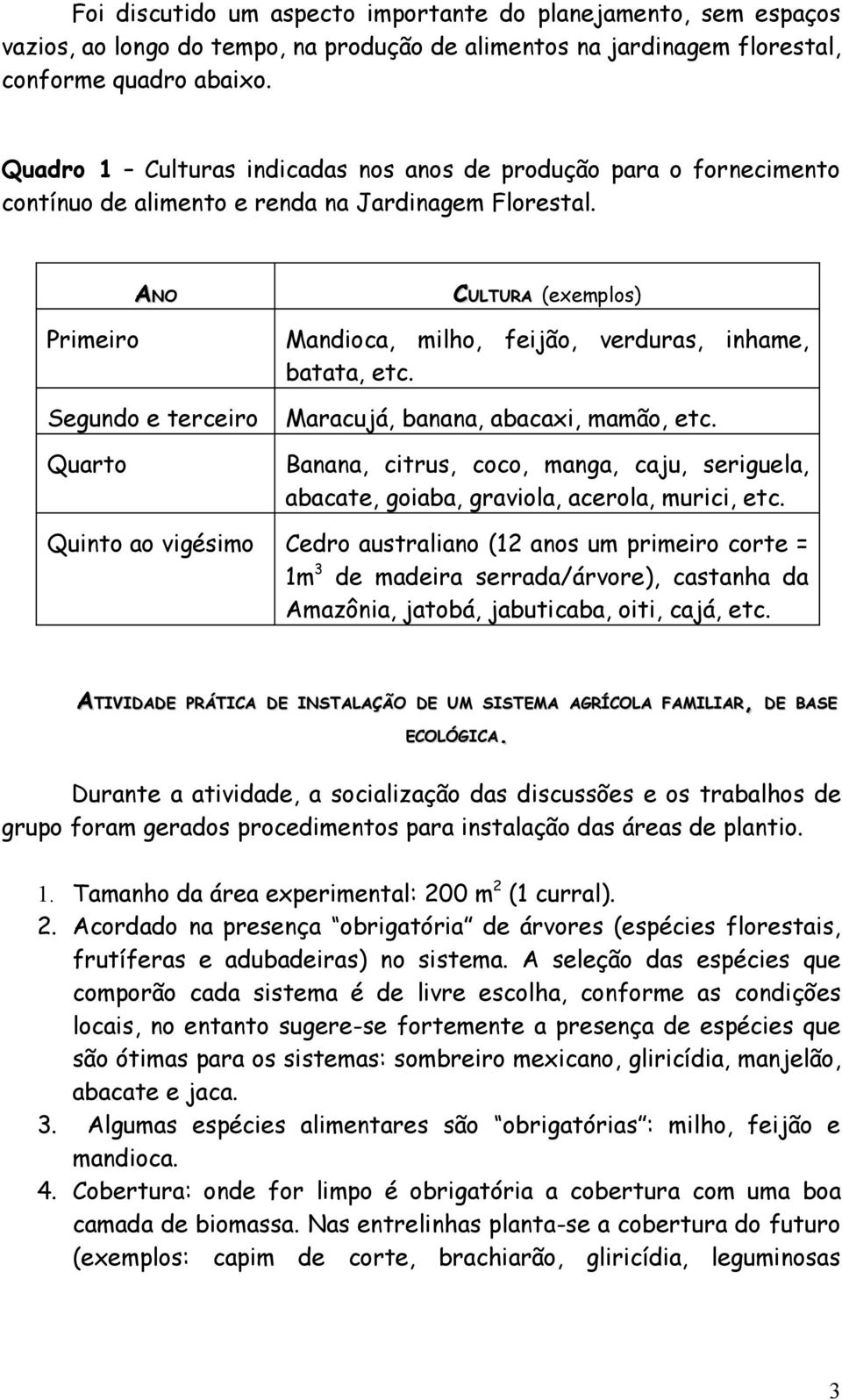 Primeiro ANO Segundo e terceiro Quarto CULTURA (exemplos) Mandioca, milho, feijão, verduras, inhame, batata, etc. Maracujá, banana, abacaxi, mamão, etc.