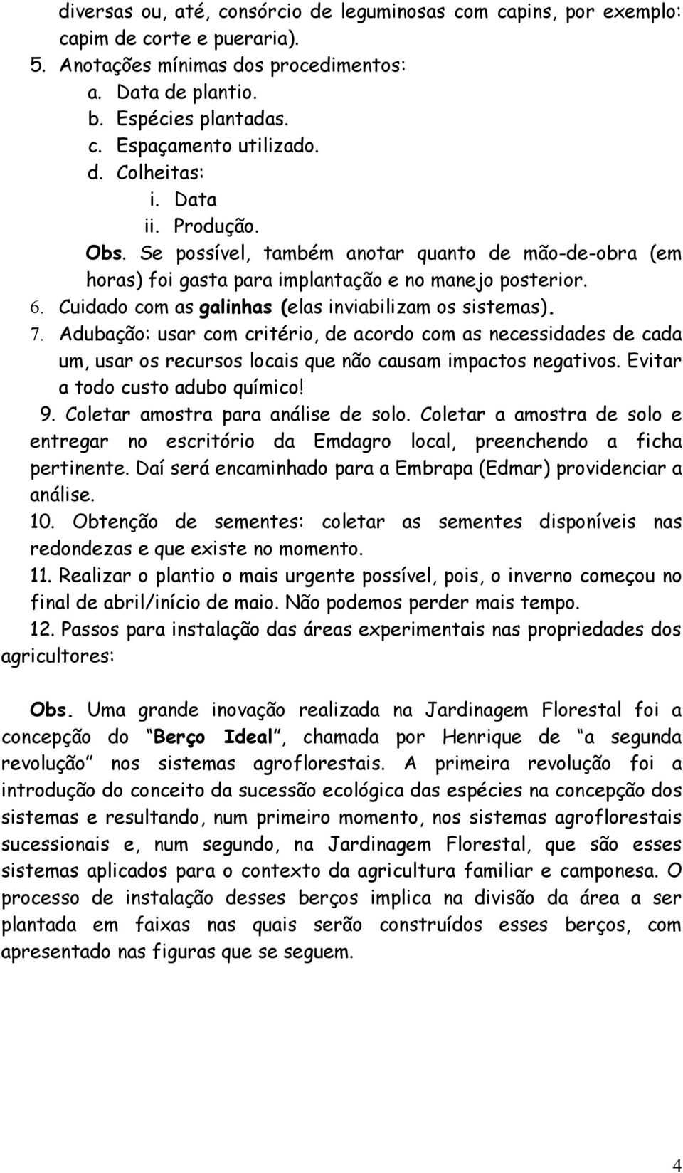 Cuidado com as galinhas (elas inviabilizam os sistemas). 7. Adubação: usar com critério, de acordo com as necessidades de cada um, usar os recursos locais que não causam impactos negativos.