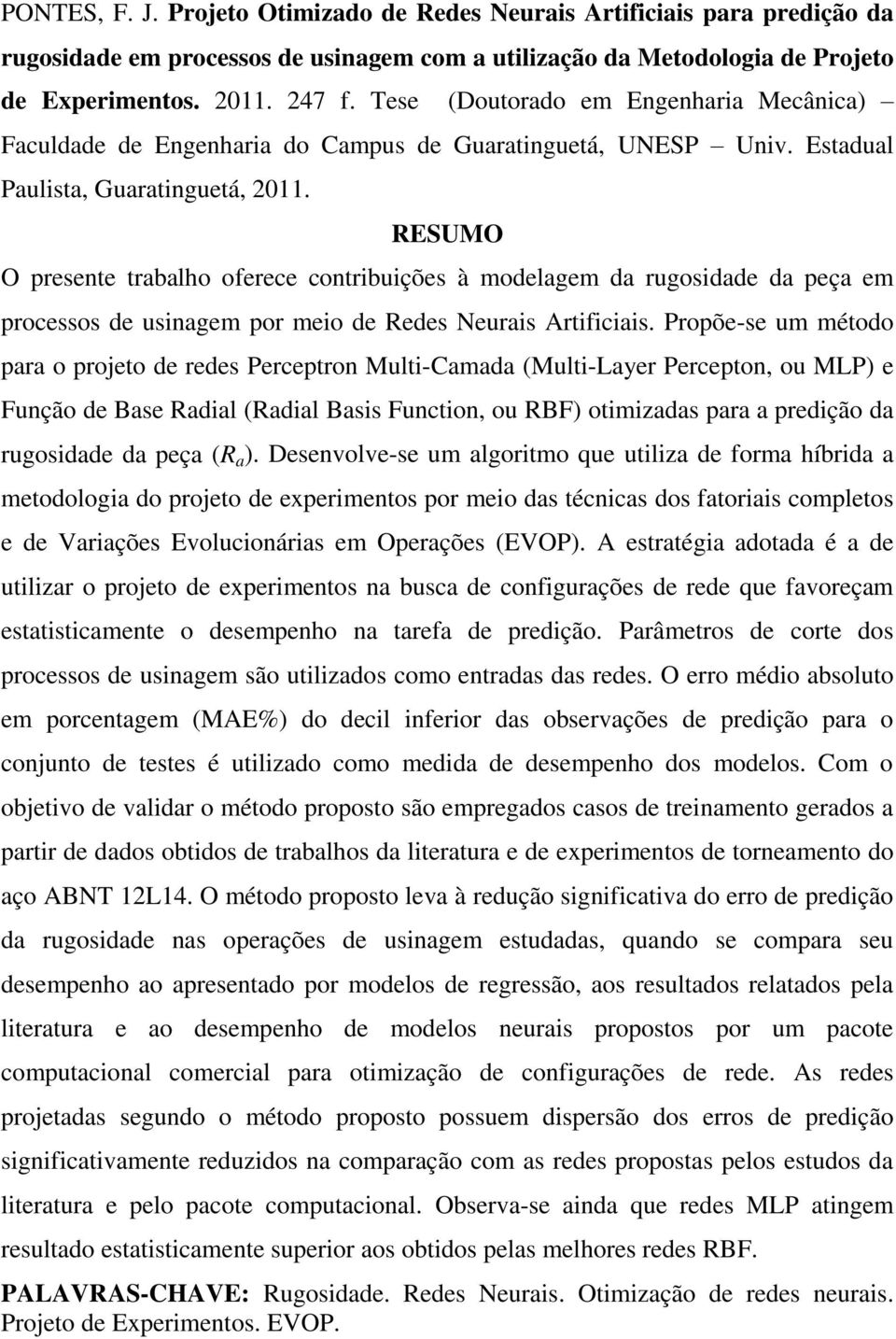 RESUMO O presente trabalho oferece contribuições à modelagem da rugosidade da peça em processos de usinagem por meio de Redes Neurais Artificiais.