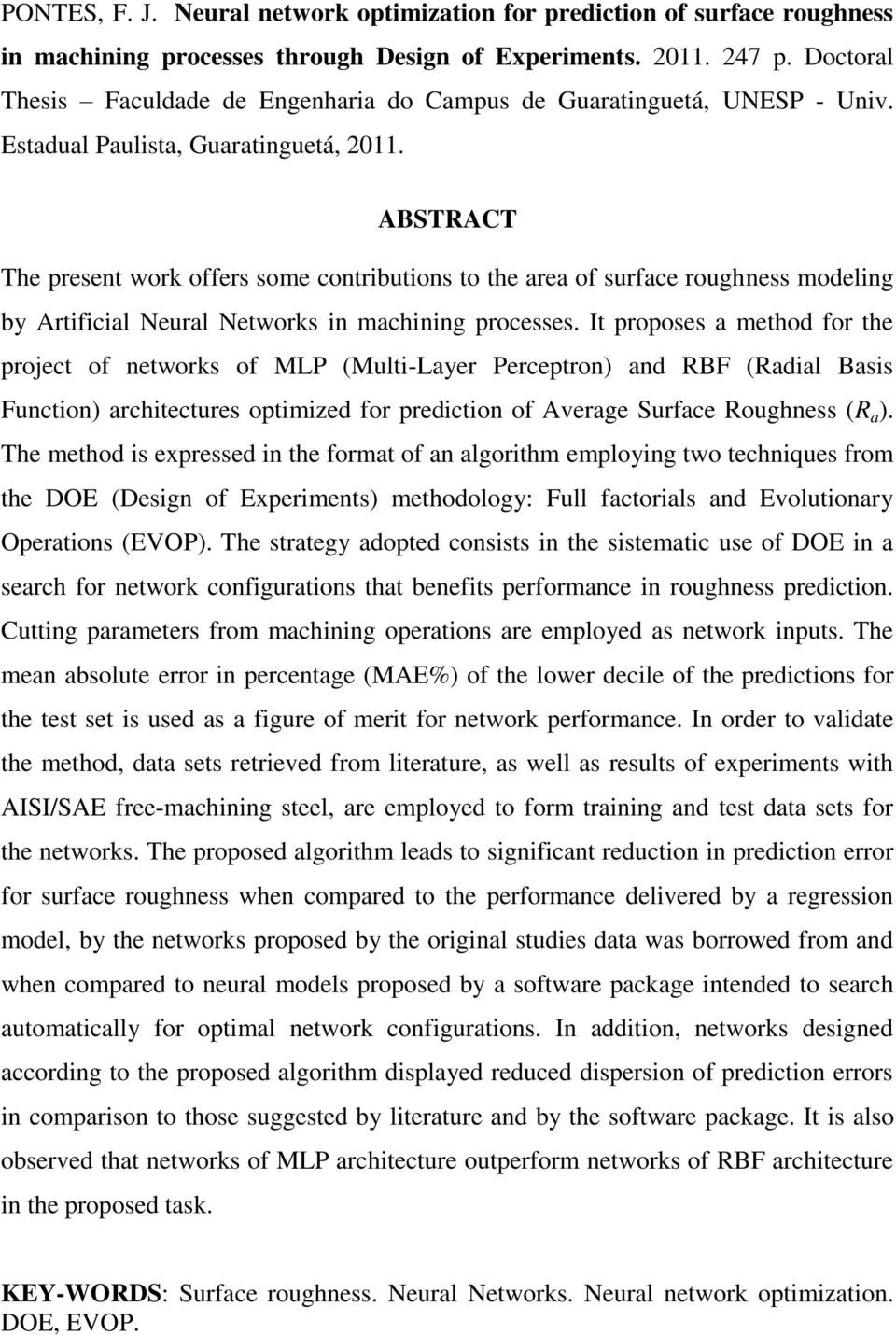 ABSTRACT The present work offers some contributions to the area of surface roughness modeling by Artificial Neural Networks in machining processes.