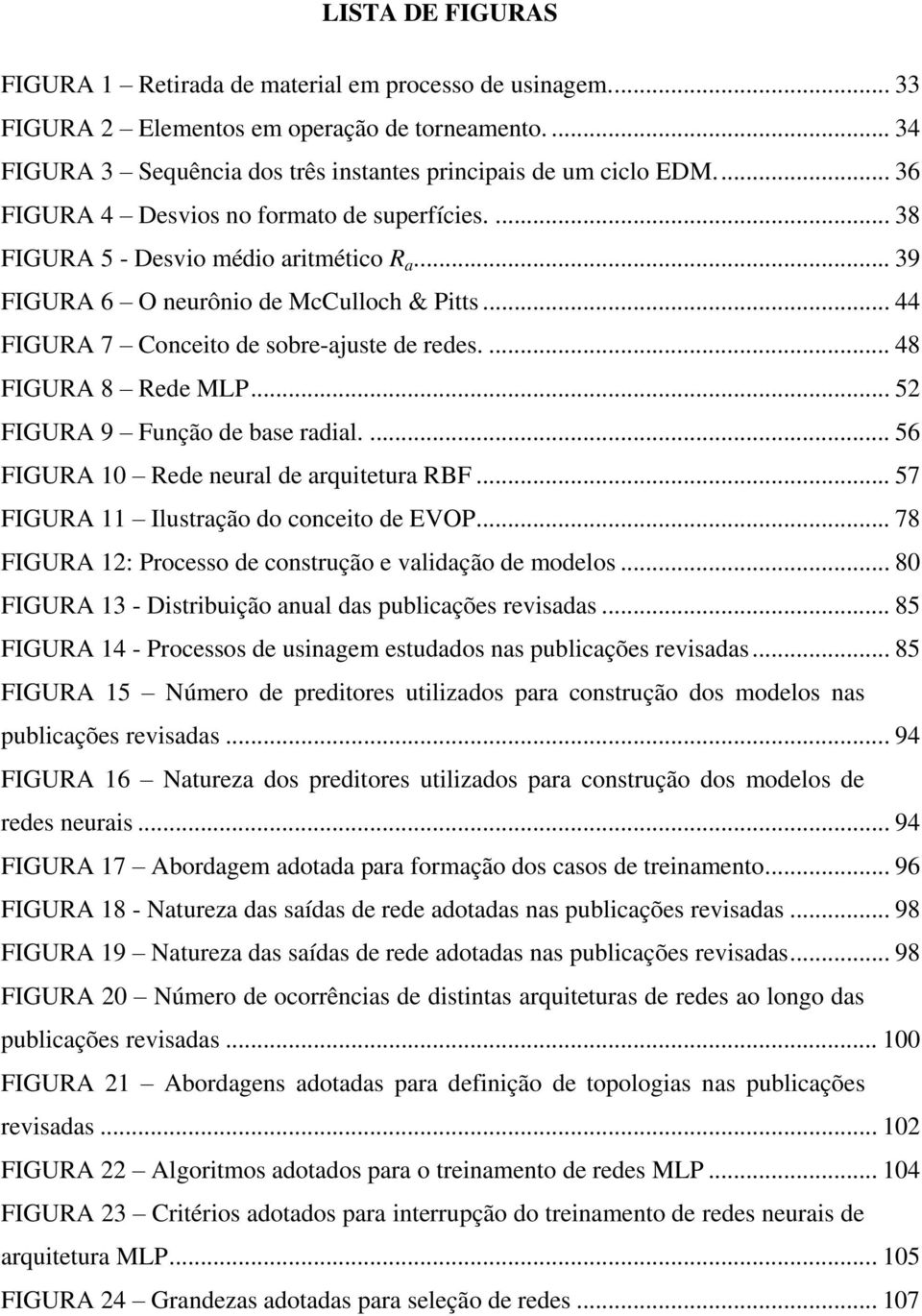 ... 48 FIGURA 8 Rede MLP... 52 FIGURA 9 Função de base radial.... 56 FIGURA 10 Rede neural de arquitetura RBF... 57 FIGURA 11 Ilustração do conceito de EVOP.