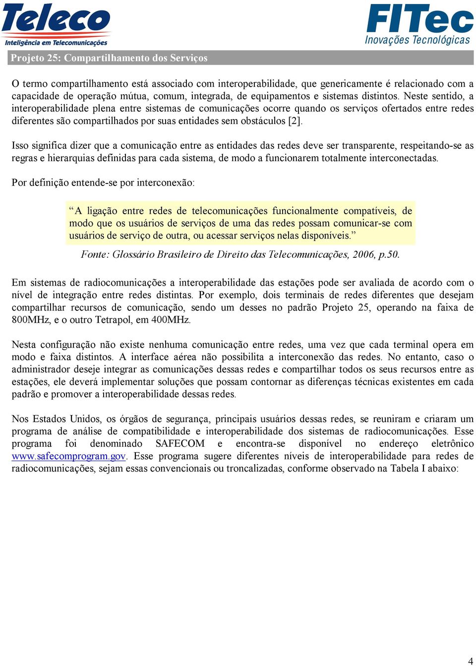 Neste sentido, a interoperabilidade plena entre sistemas de comunicações ocorre quando os serviços ofertados entre redes diferentes são compartilhados por suas entidades sem obstáculos [2].