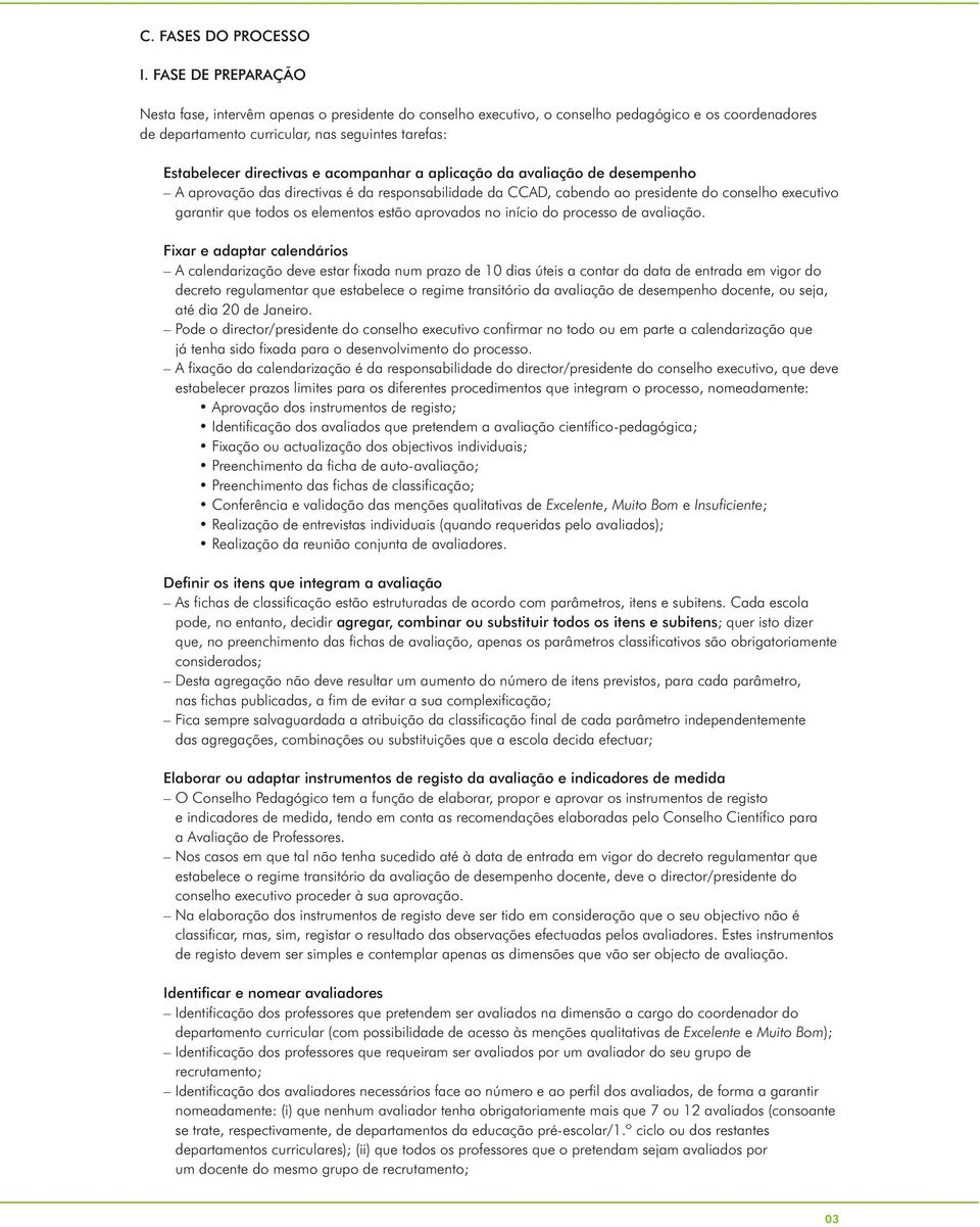 acompanhar a aplicação da avaliação de desempenho A aprovação das directivas é da responsabilidade da CCAD, cabendo ao presidente do conselho executivo garantir que todos os elementos estão aprovados