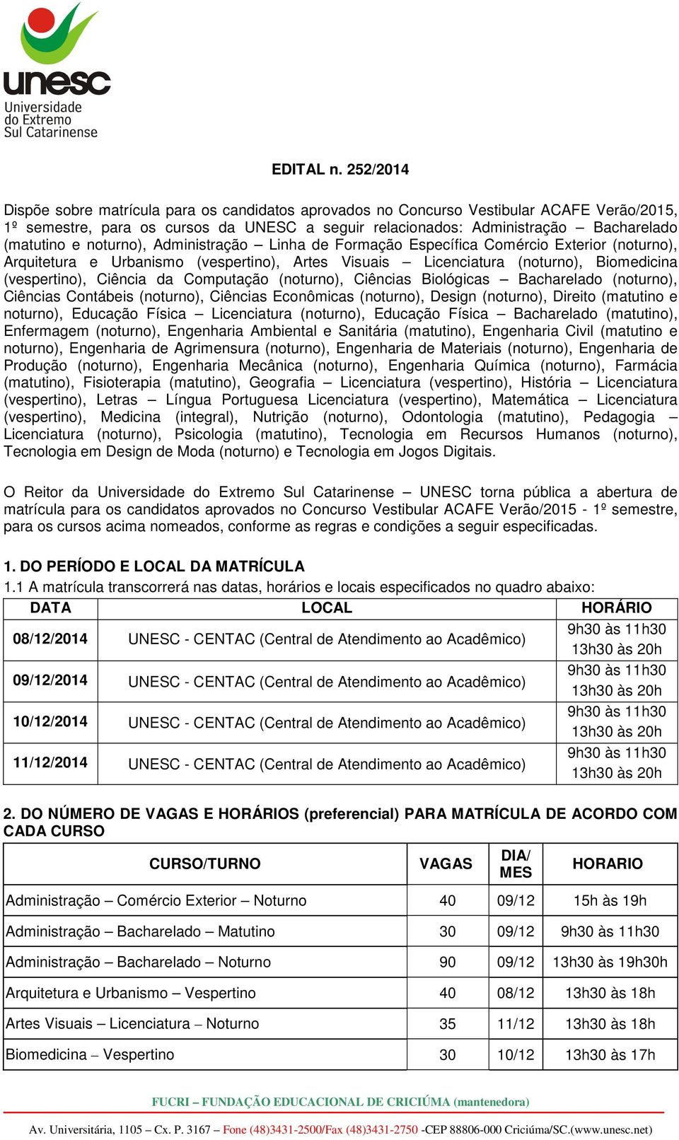 noturno), Administração Linha de Formação Específica Comércio Exterior (noturno), Arquitetura e Urbanismo (vespertino), Artes Visuais Licenciatura (noturno), Biomedicina (vespertino), Ciência da