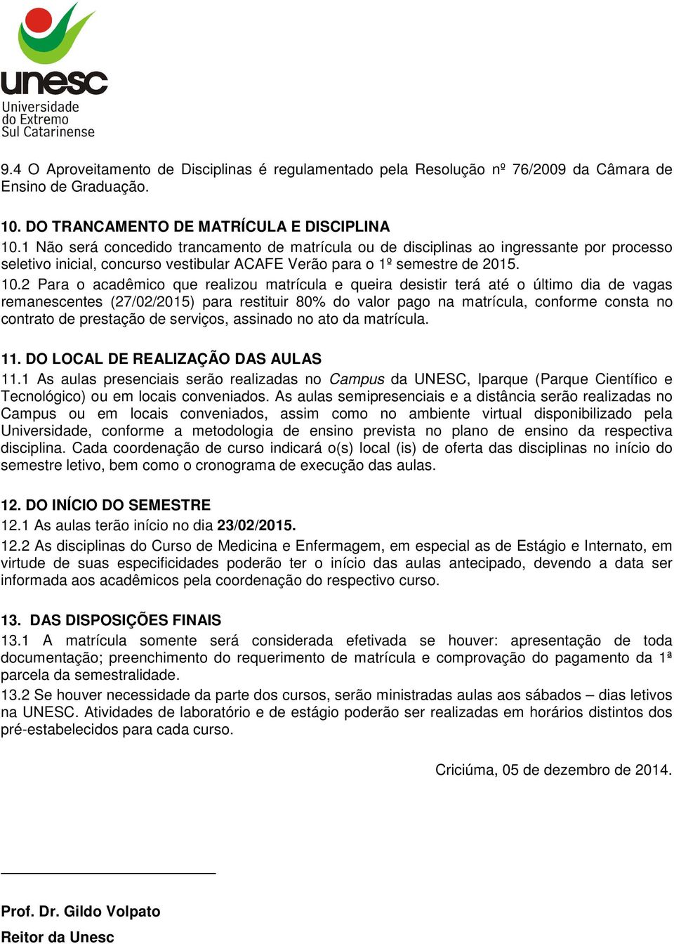 2 Para o acadêmico que realizou matrícula e queira desistir terá até o último dia de vagas remanescentes (27/02/2015) para restituir 80% do valor pago na matrícula, conforme consta no contrato de