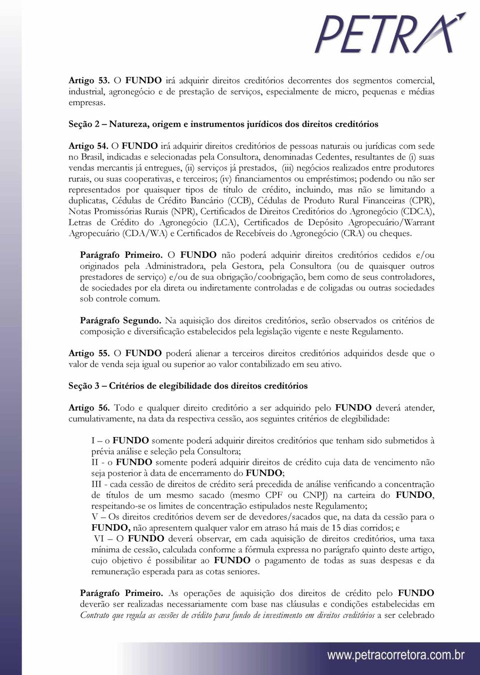 O FUNDO irá adquirir direitos creditórios de pessoas naturais ou jurídicas com sede no Brasil, indicadas e selecionadas pela Consultora, denominadas Cedentes, resultantes de (i) suas vendas mercantis