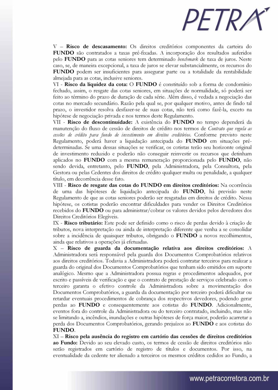 Neste caso, se, de maneira excepcional, a taxa de juros se elevar substancialmente, os recursos do FUNDO podem ser insuficientes para assegurar parte ou a totalidade da rentabilidade almejada para as