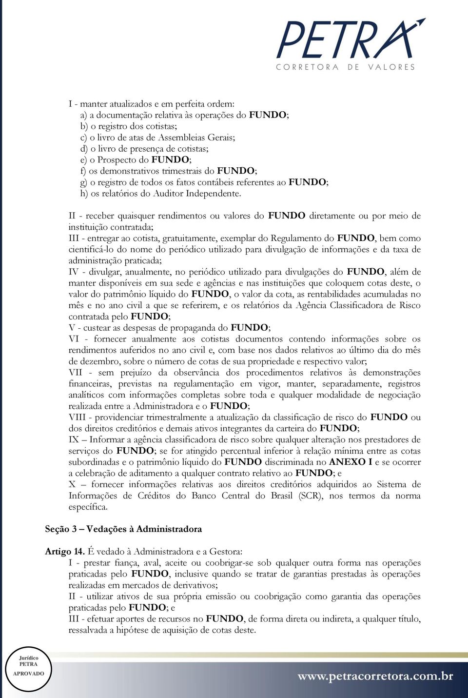 II - receber quaisquer rendimentos ou valores do FUNDO diretamente ou por meio de instituição contratada; III - entregar ao cotista, gratuitamente, exemplar do Regulamento do FUNDO, bem como