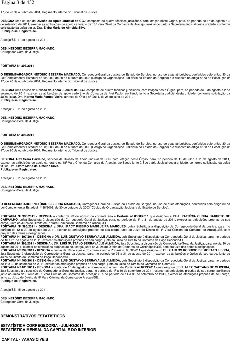 unidade, conforme solicitação da Juíza titular, Dra. Elvira Maria de Almeida Silva. Publique-se. Registre-se. Aracaju/SE, 11 de agosto de 2011. DES.