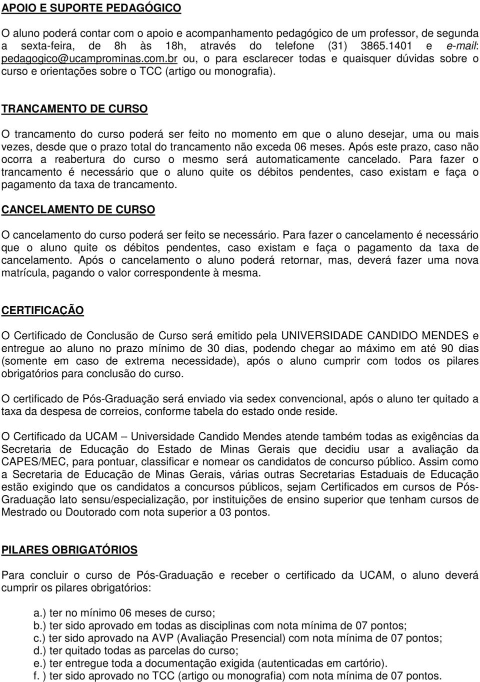 TRANCAMENTO DE CURSO O trancamento do curso poderá ser feito no momento em que o aluno desejar, uma ou mais vezes, desde que o prazo total do trancamento não exceda 06 meses.