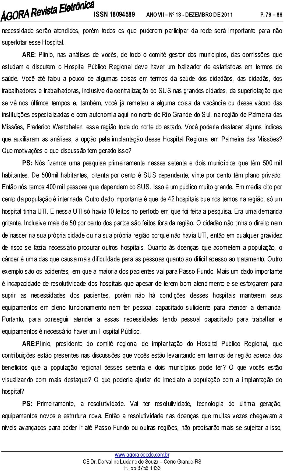 Você até falou a pouco de algumas coisas em termos da saúde dos cidadãos, das cidadãs, dos trabalhadores e trabalhadoras, inclusive da centralização do SUS nas grandes cidades, da superlotação que se