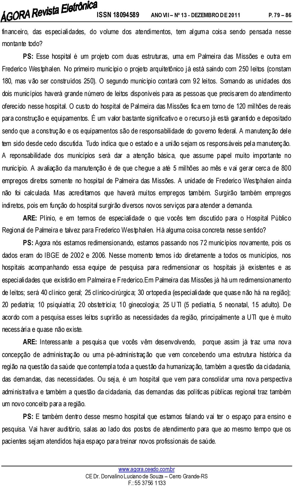 No primeiro município o projeto arquitetônico já está saindo com 250 leitos (constam 180, mas vão ser construídos 250). O segundo município contará com 92 leitos.