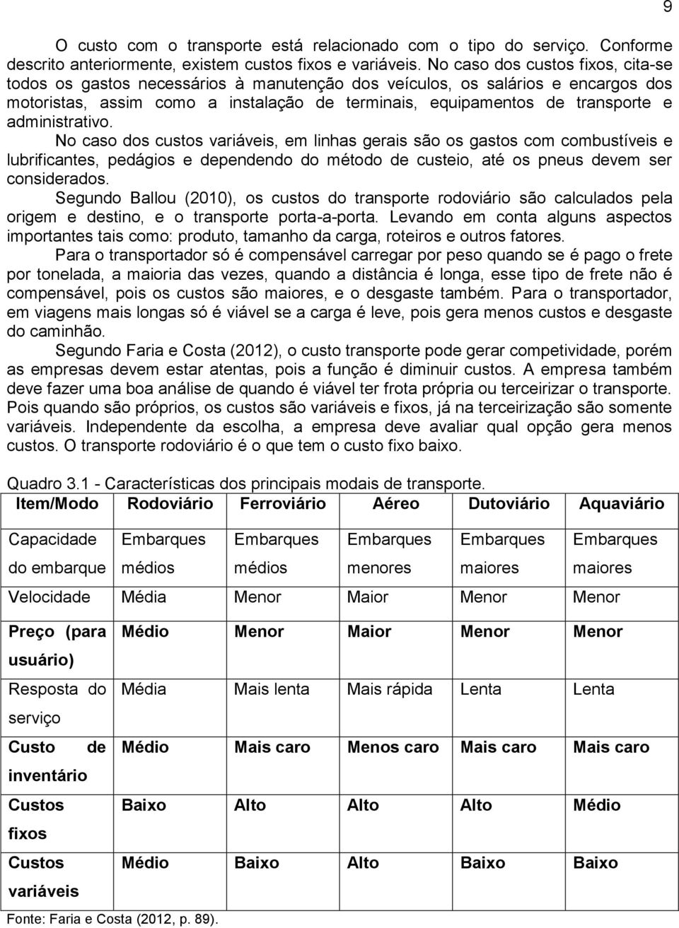 administrativo. No caso dos custos variáveis, em linhas gerais são os gastos com combustíveis e lubrificantes, pedágios e dependendo do método de custeio, até os pneus devem ser considerados.