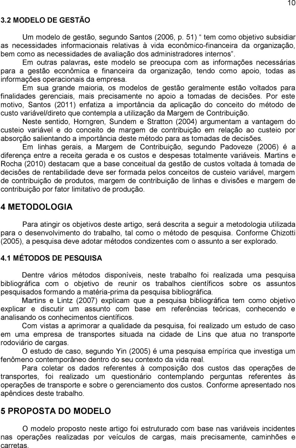 Em outras palavras, este modelo se preocupa com as informações necessárias para a gestão econômica e financeira da organização, tendo como apoio, todas as informações operacionais da empresa.