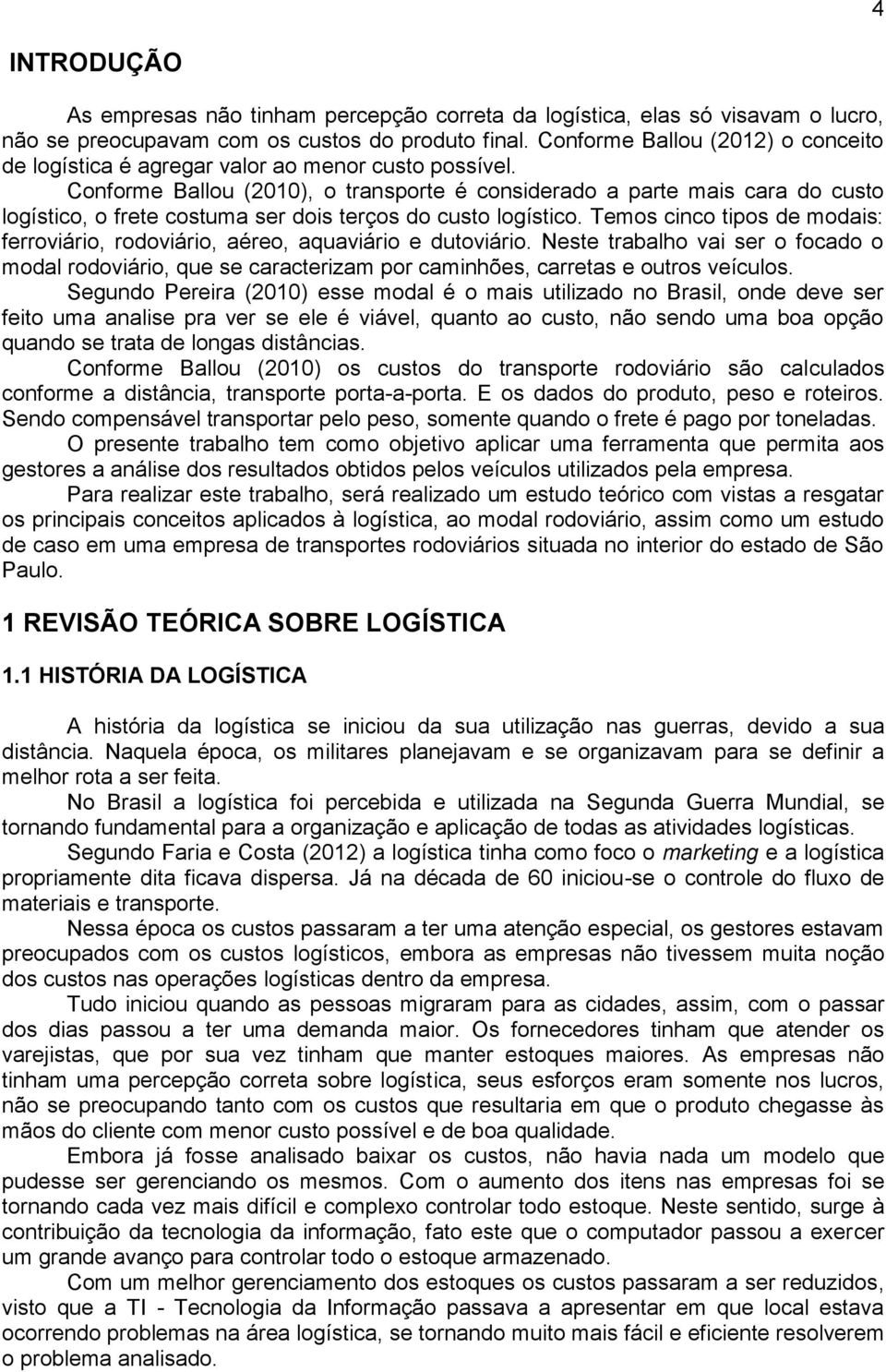 Conforme Ballou (2010), o transporte é considerado a parte mais cara do custo logístico, o frete costuma ser dois terços do custo logístico.