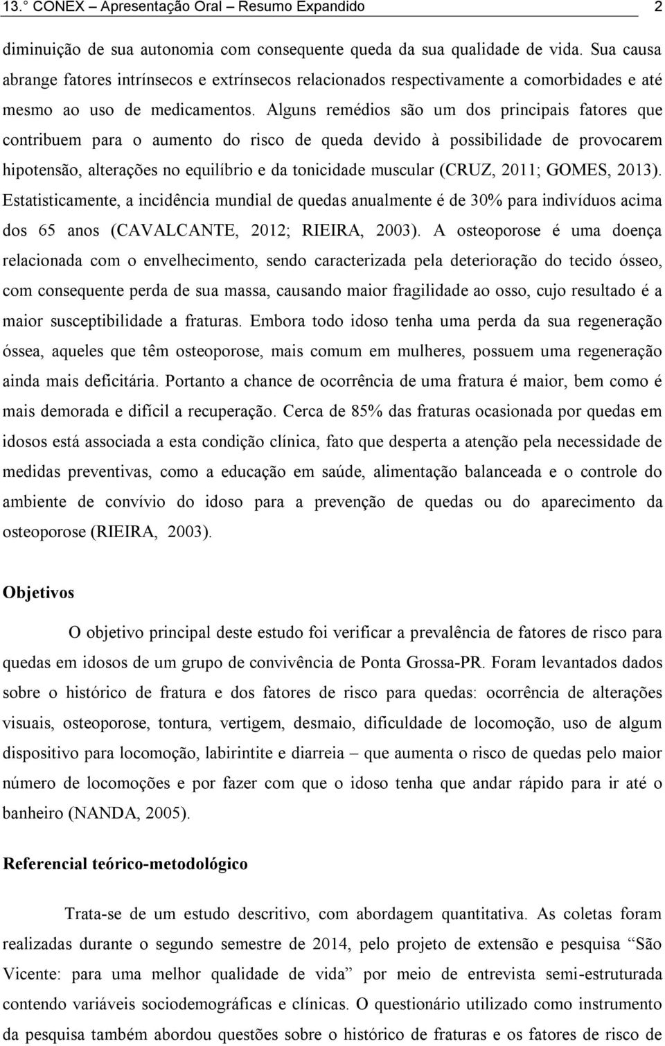 Alguns remédios são um dos principais fatores que contribuem para o aumento do risco de queda devido à possibilidade de provocarem hipotensão, alterações no equilíbrio e da tonicidade muscular (CRUZ,