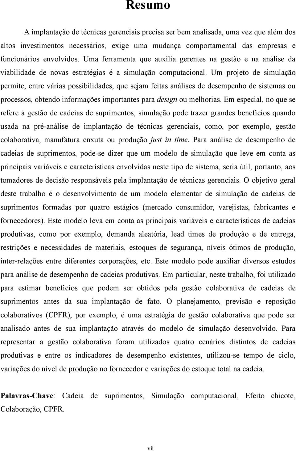 Um projeto de simulação permite, entre várias possibilidades, que sejam feitas análises de desempenho de sistemas ou processos, obtendo informações importantes para design ou melhorias.