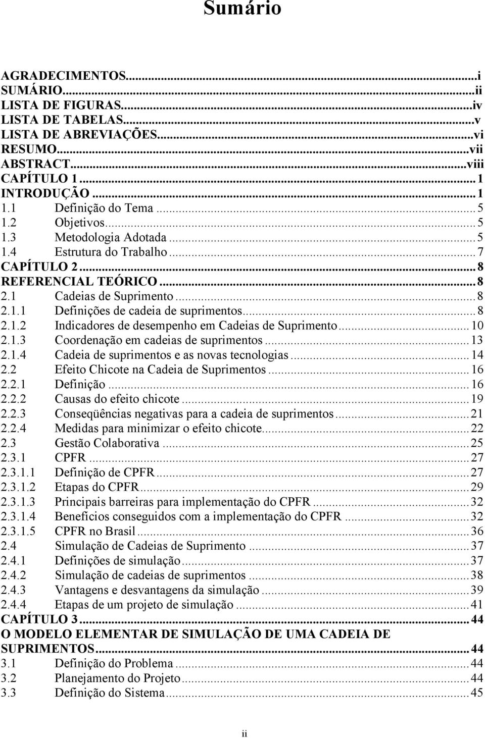 ..10 2.1.3 Coordenação em cadeias de suprimentos...13 2.1.4 Cadeia de suprimentos e as novas tecnologias...14 2.2 Efeito Chicote na Cadeia de Suprimentos...16 2.2.1 Definição...16 2.2.2 Causas do efeito chicote.