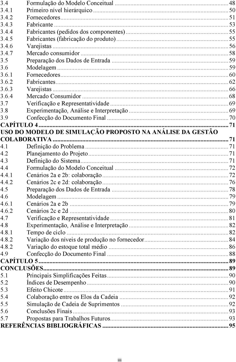 ..68 3.7 Verificação e Representatividade...69 3.8 Experimentação, Análise e Interpretação...69 3.9 Confecção do Documento Final...70 CAPÍTULO 4.