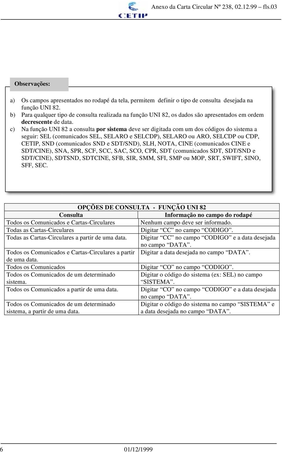 c) Na função UNI 82 a consulta por sistema deve ser digitada com um dos códigos do sistema a seguir: SEL (comunicados SEL, SELARO e SELCDP), SELARO ou ARO, SELCDP ou CDP, CETIP, SND (comunicados SND