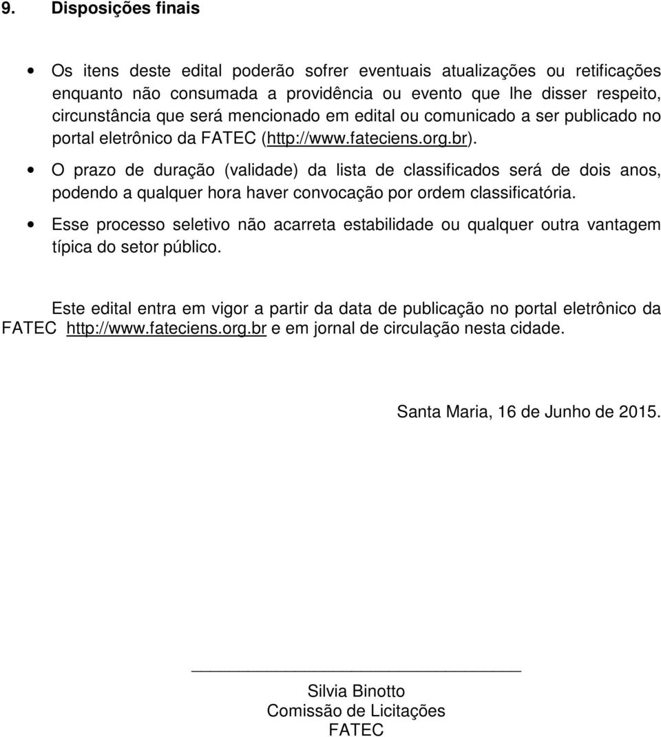 O prazo de duração (validade) da lista de classificados será de dois anos, podendo a qualquer hora haver convocação por ordem classificatória.