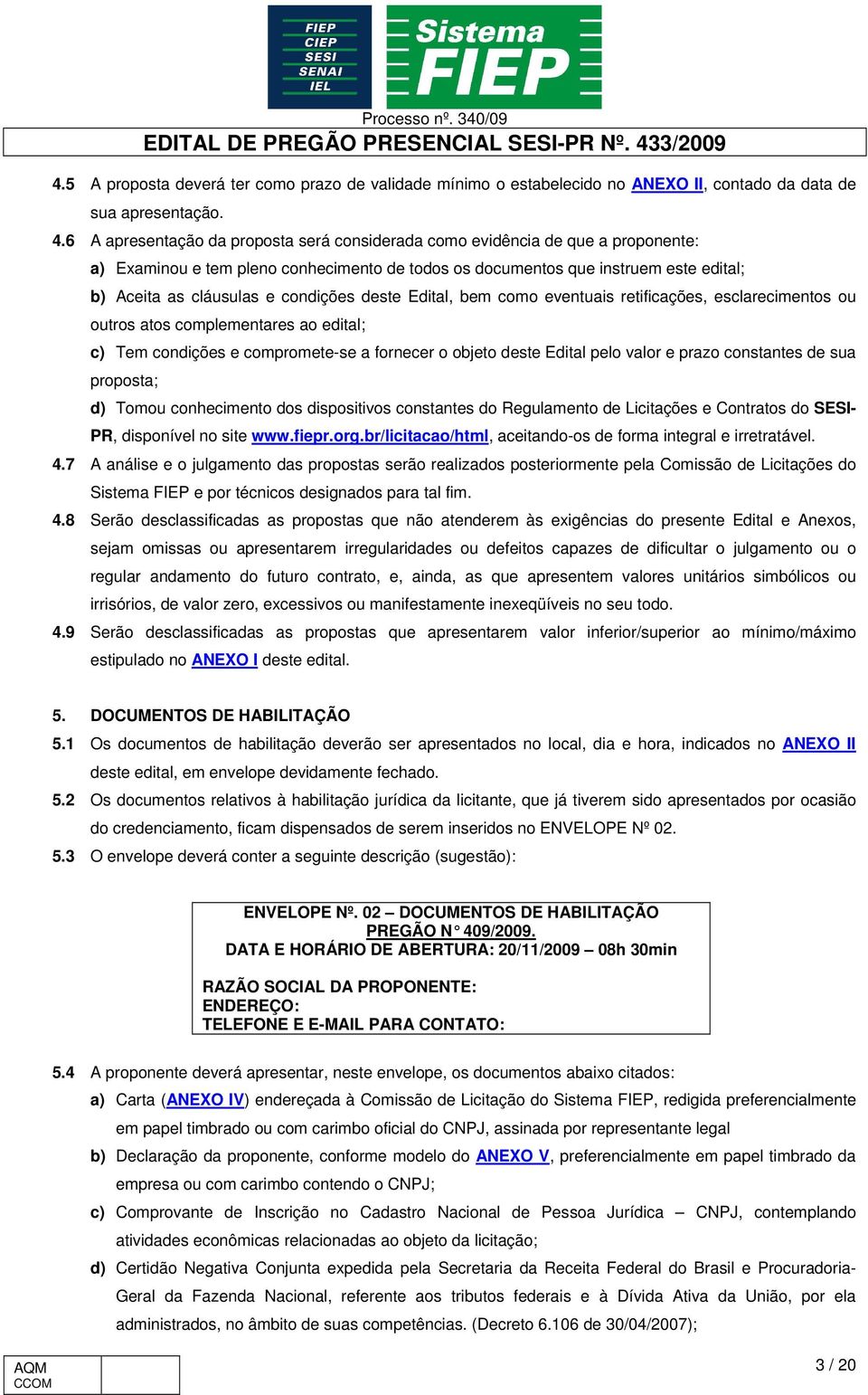 condições deste Edital, bem como eventuais retificações, esclarecimentos ou outros atos complementares ao edital; c) Tem condições e compromete-se a fornecer o objeto deste Edital pelo valor e prazo