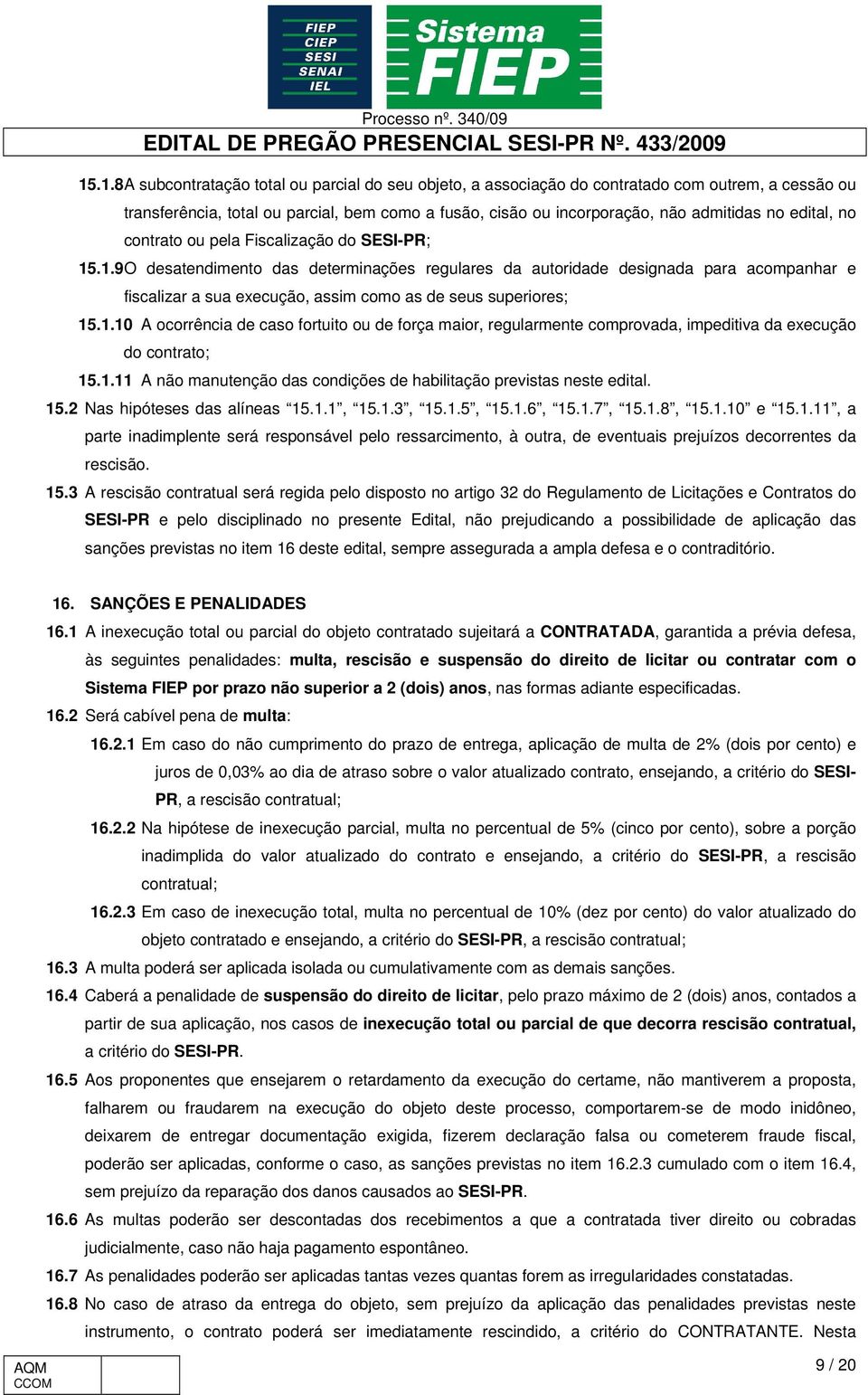 .1.9 O desatendimento das determinações regulares da autoridade designada para acompanhar e fiscalizar a sua execução, assim como as de seus superiores; 15.1.10 A ocorrência de caso fortuito ou de força maior, regularmente comprovada, impeditiva da execução do contrato; 15.