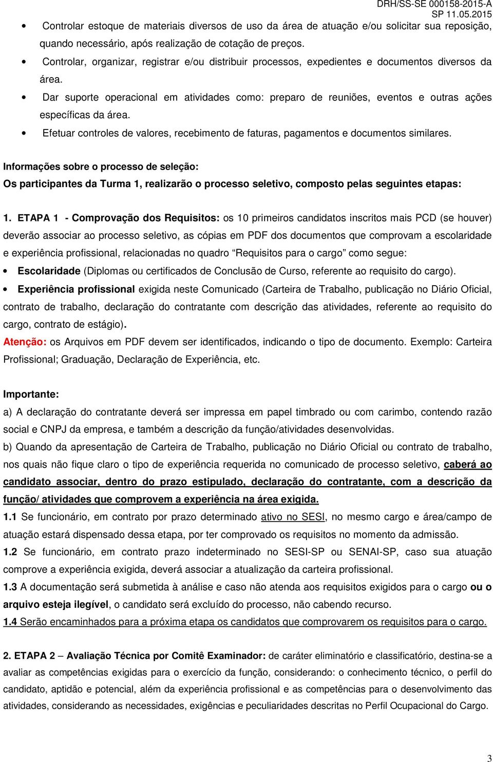 Dar suporte operacional em atividades como: preparo de reuniões, eventos e outras ações específicas da área. Efetuar controles de valores, recebimento de faturas, pagamentos e documentos similares.