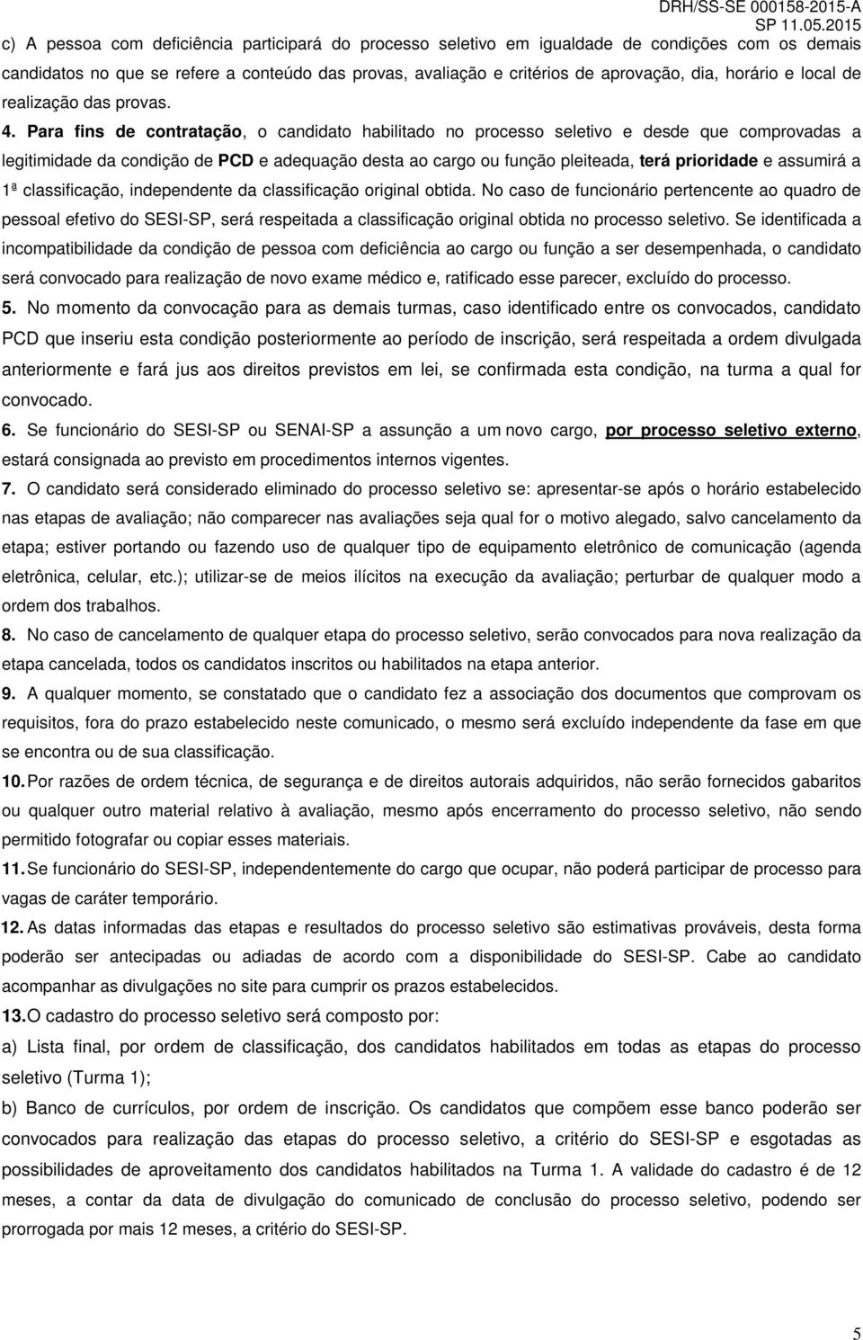 Para fins de contratação, o candidato habilitado no processo seletivo e desde que comprovadas a legitimidade da condição de PCD e adequação desta ao cargo ou função pleiteada, terá prioridade e