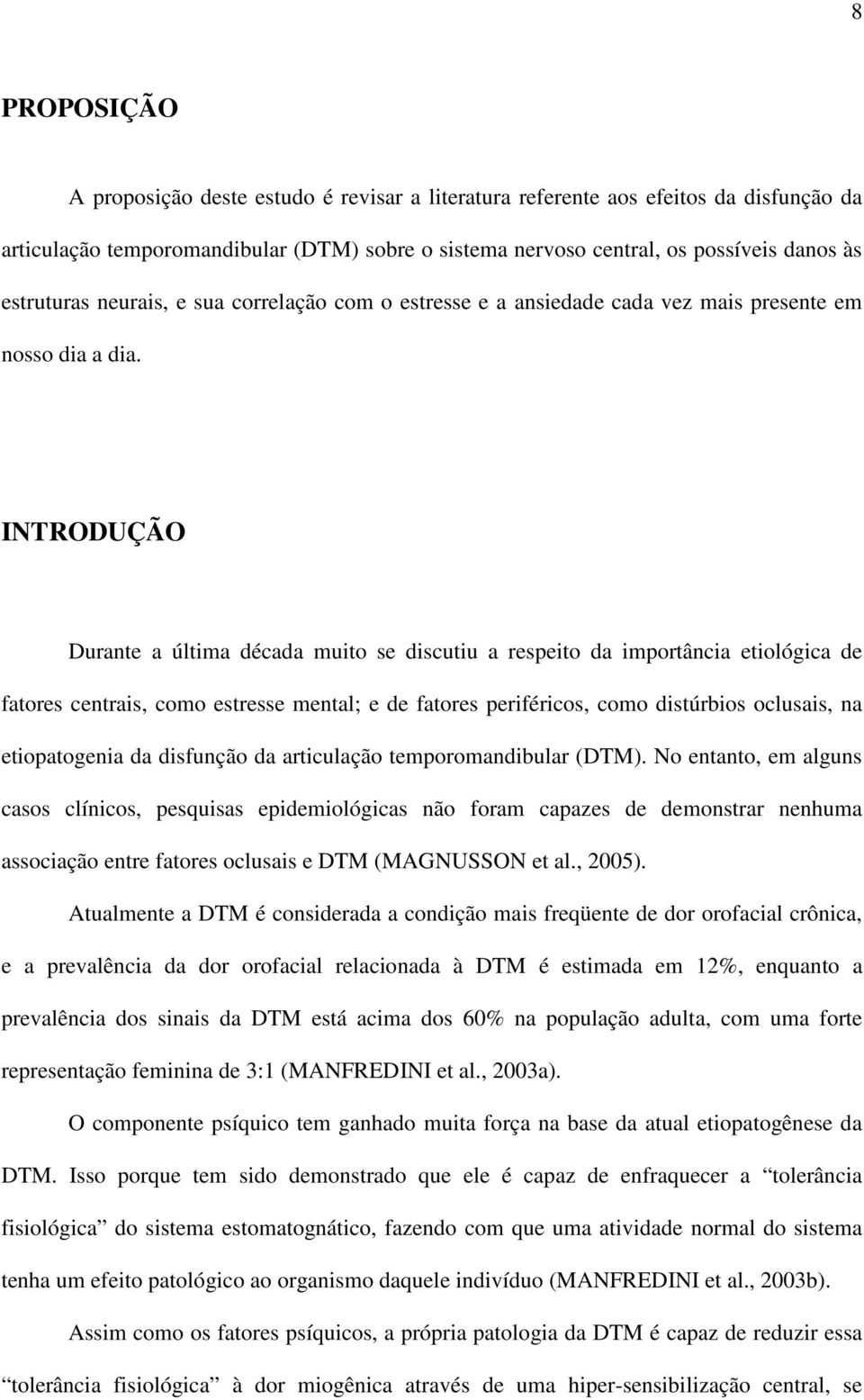 INTRODUÇÃO Durante a última década muito se discutiu a respeito da importância etiológica de fatores centrais, como estresse mental; e de fatores periféricos, como distúrbios oclusais, na