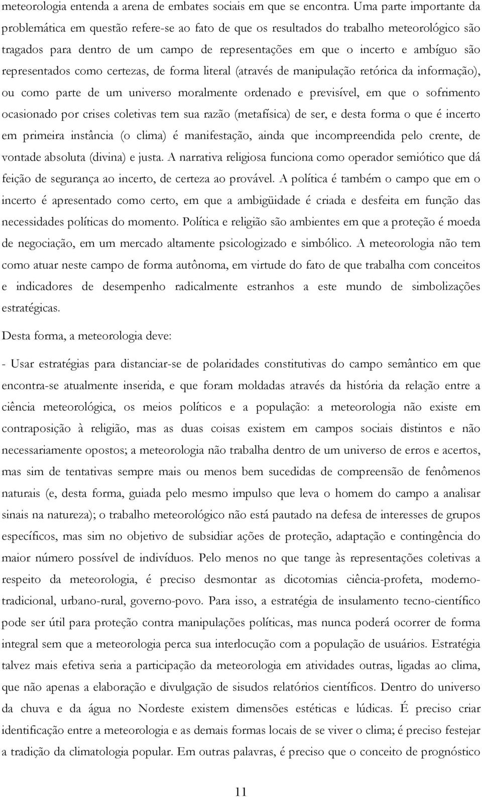 representados como certezas, de forma literal (através de manipulação retórica da informação), ou como parte de um universo moralmente ordenado e previsível, em que o sofrimento ocasionado por crises