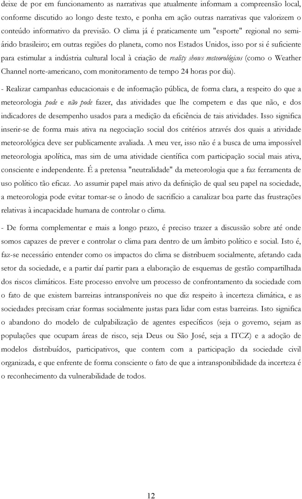 O clima já é praticamente um "esporte" regional no semiárido brasileiro; em outras regiões do planeta, como nos Estados Unidos, isso por si é suficiente para estimular a indústria cultural local à