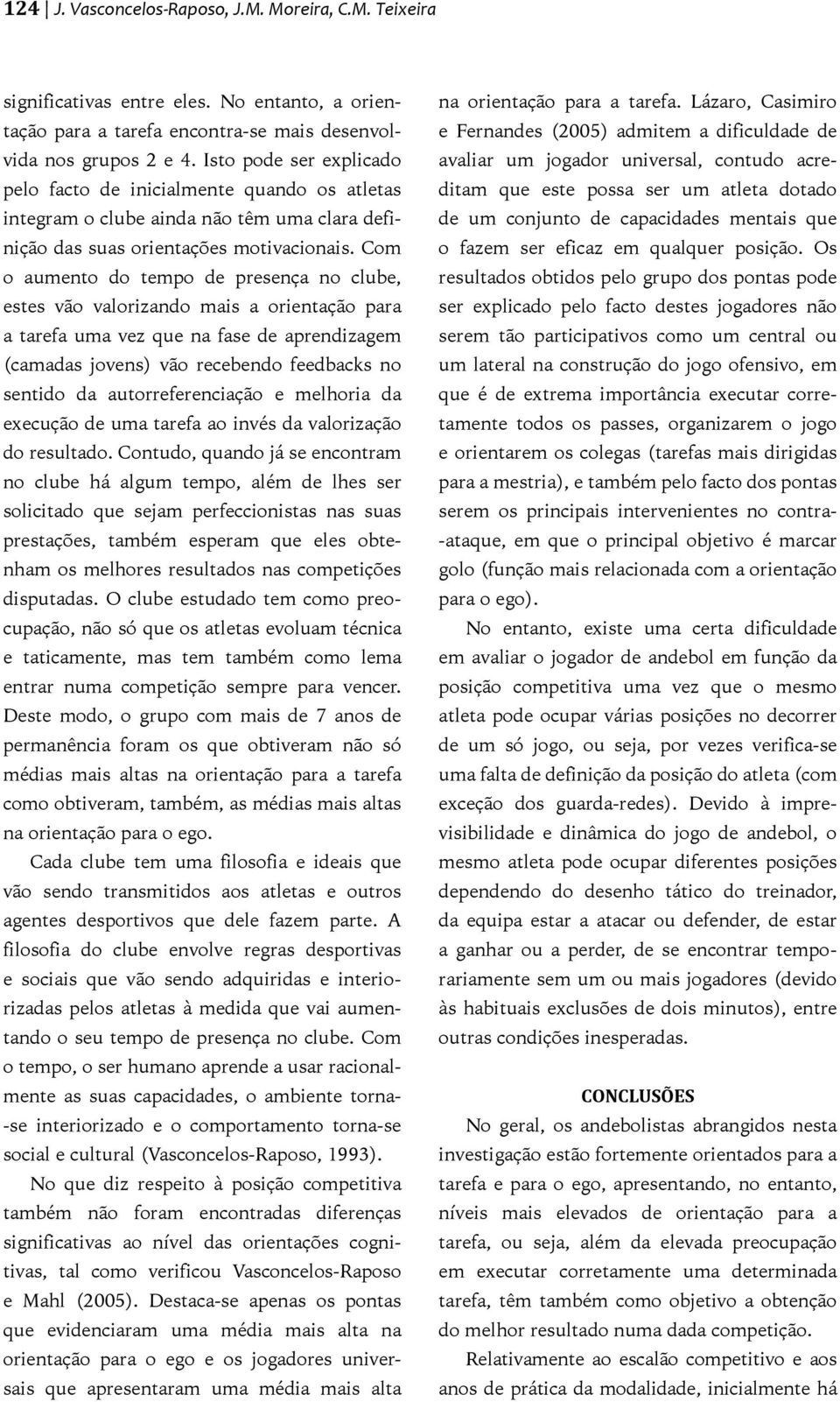 Com o aumento do tempo de presença no clube, estes vão valorizando mais a orientação para a tarefa uma vez que na fase de aprendizagem (camadas jovens) vão recebendo feedbacks no sentido da