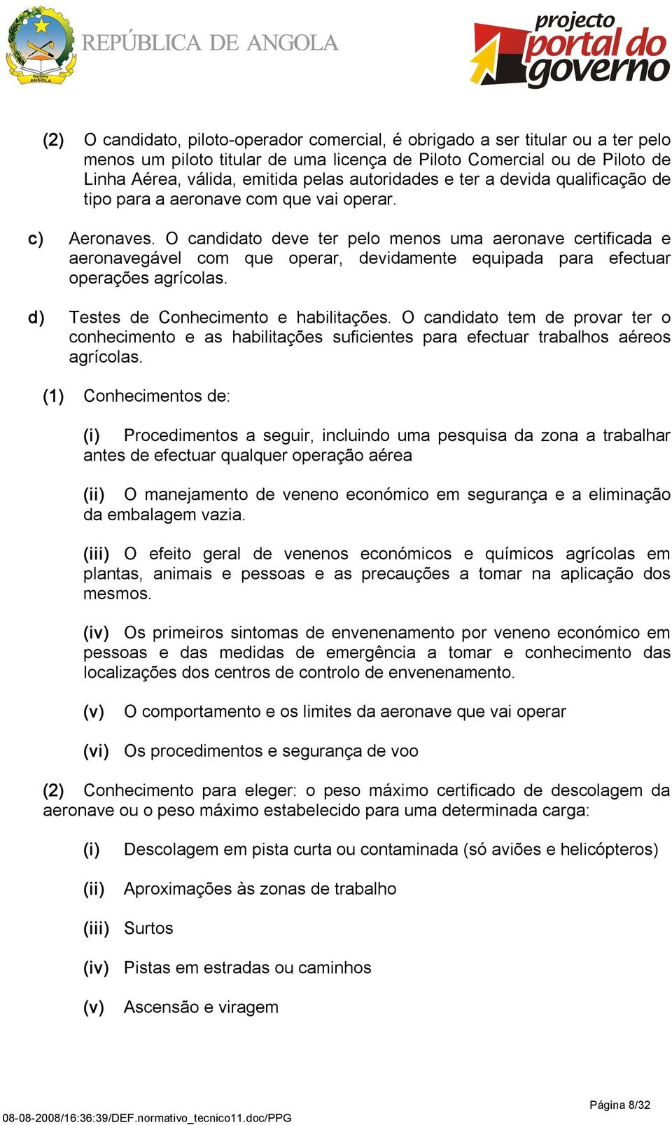 O candidato deve ter pelo menos uma aeronave certificada e aeronavegável com que operar, devidamente equipada para efectuar operações agrícolas. d) Testes de Conhecimento e habilitações.