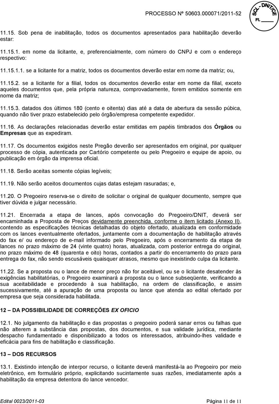 se a licitante for a filial, todos os documentos deverão estar em nome da filial, exceto aqueles documentos que, pela própria natureza, comprovadamente, forem emitidos somente em nome da matriz; 11.