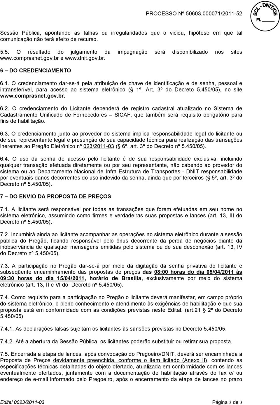 O credenciamento dar-se-á pela atribuição de chave de identificação e de senha, pessoal e intransferível, para acesso ao sistema eletrônico ( 1º, Art. 3º do Decreto 5.450/05), no site www.comprasnet.