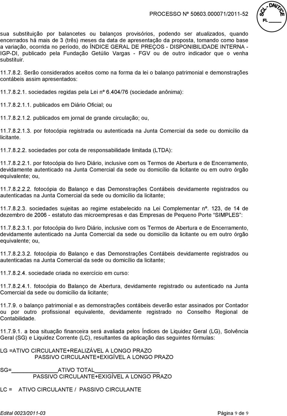 Serão considerados aceitos como na forma da lei o balanço patrimonial e demonstrações contábeis assim apresentados: 11.7.8.2.1. sociedades regidas pela Lei nº 6.404/76 (sociedade anônima): 11.7.8.2.1.1. publicados em Diário Oficial; ou 11.