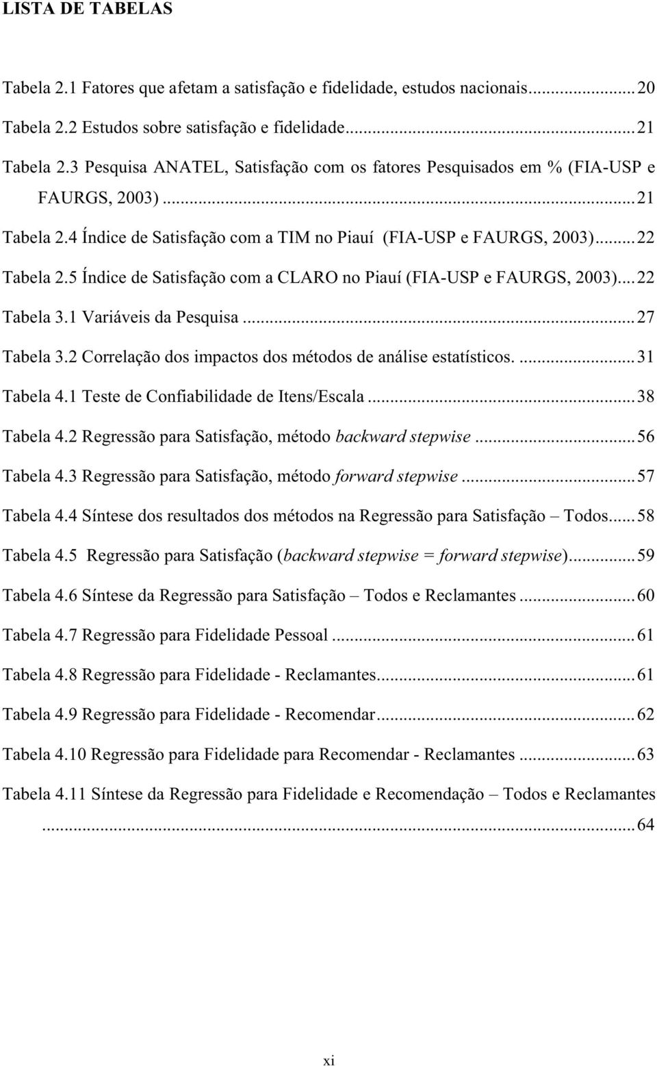 5 Índice de Satisfação com a CLARO no Piauí (FIA-USP e FAURGS, 23)...22 Tabela 3.1 Variáveis da Pesquisa...27 Tabela 3.2 Correlação dos impactos dos métodos de análise estatísticos....31 Tabela 4.