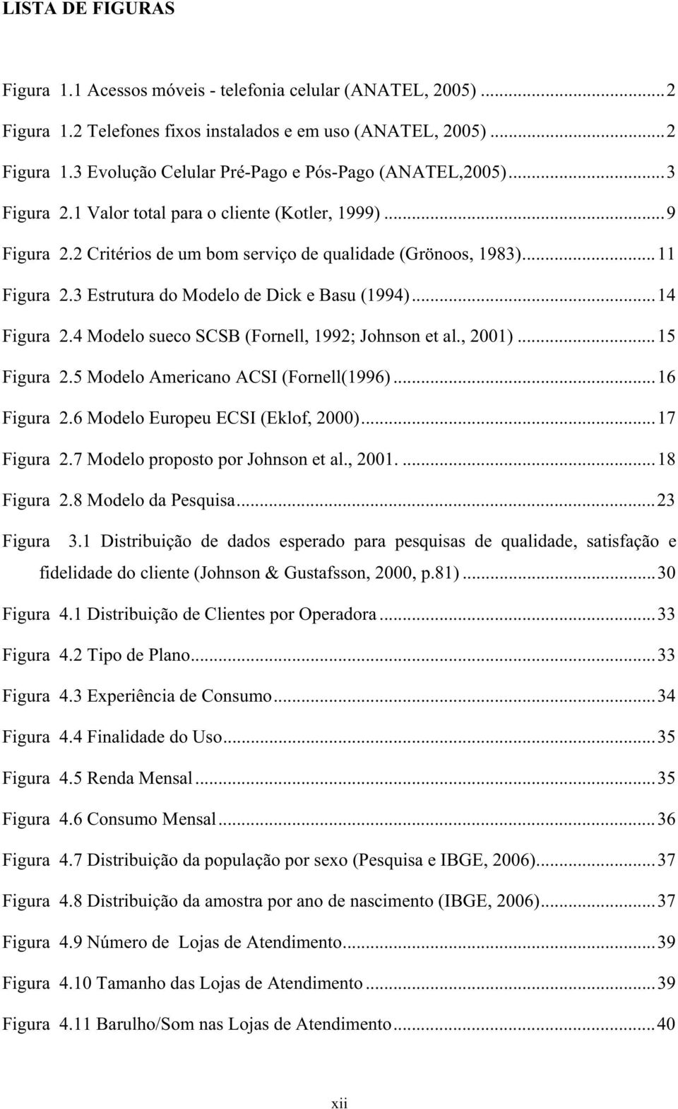 4 Modelo sueco SCSB (Fornell, 1992; Johnson et al., 21)...15 Figura 2.5 Modelo Americano ACSI (Fornell(1996)...16 Figura 2.6 Modelo Europeu ECSI (Eklof, 2)...17 Figura 2.