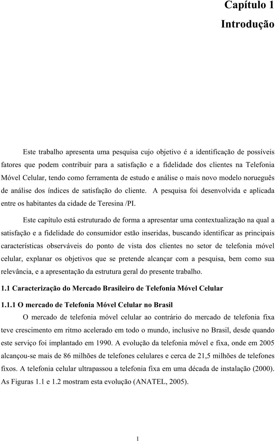 A pesquisa foi desenvolvida e aplicada entre os habitantes da cidade de Teresina /PI.