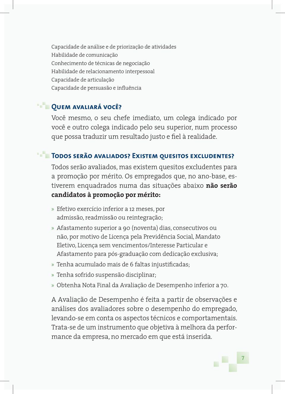 Você mesmo, o seu chefe imediato, um colega indicado por você e outro colega indicado pelo seu superior, num processo que possa traduzir um resultado justo e fiel à realidade. Todos serão avaliados?