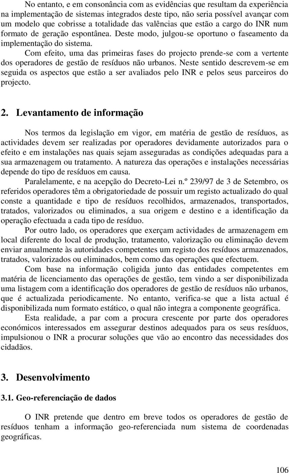 Com efeito, uma das primeiras fases do projecto prende-se com a vertente dos operadores de gestão de resíduos não urbanos.