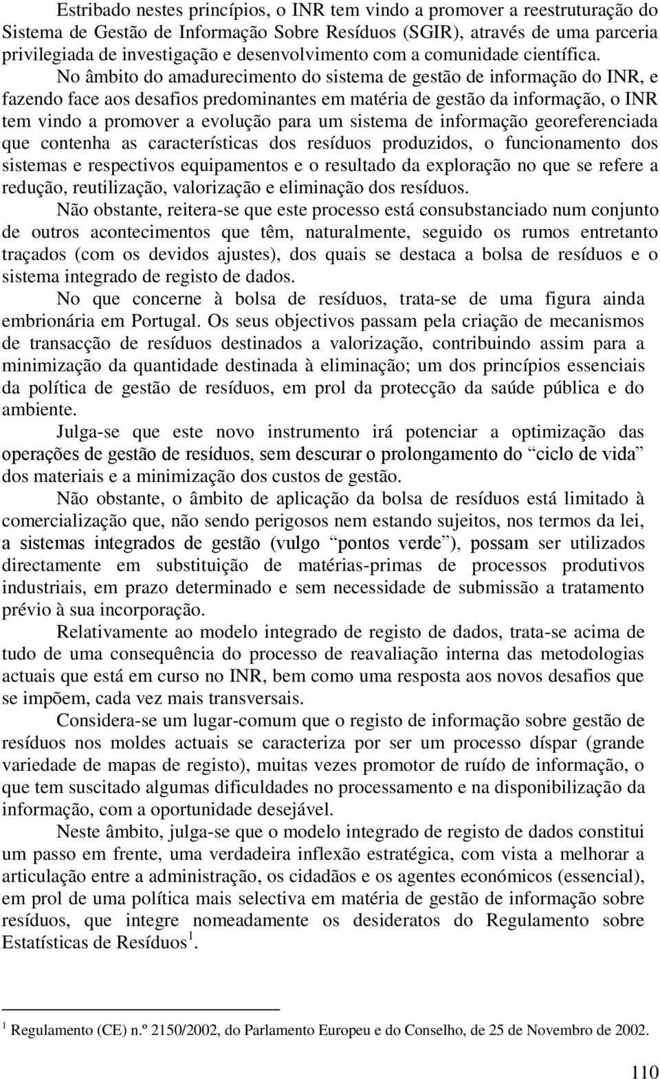 No âmbito do amadurecimento do sistema de gestão de informação do INR, e fazendo face aos desafios predominantes em matéria de gestão da informação, o INR tem vindo a promover a evolução para um