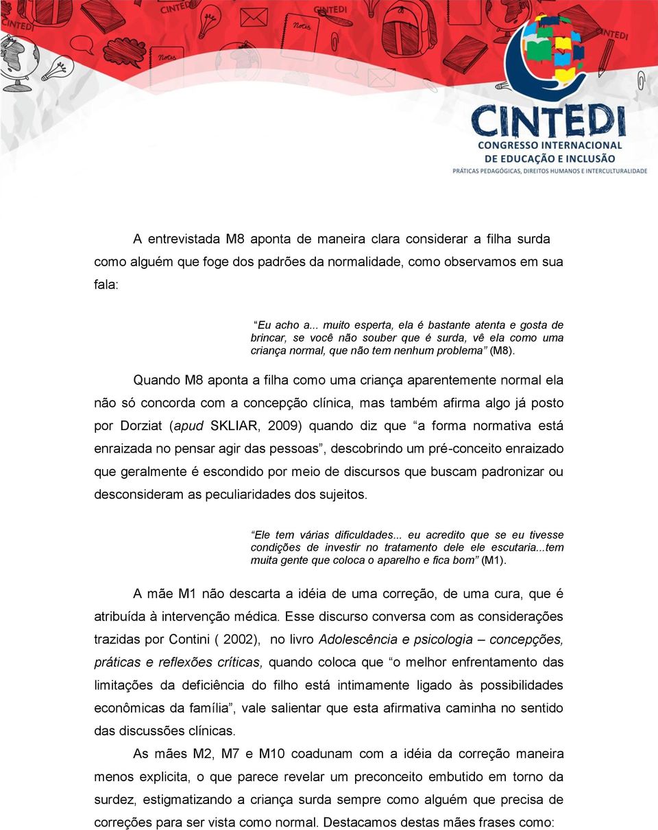 Quando M8 aponta a filha como uma criança aparentemente normal ela não só concorda com a concepção clínica, mas também afirma algo já posto por Dorziat ( apud SKLIAR, 2009) quando diz que a forma