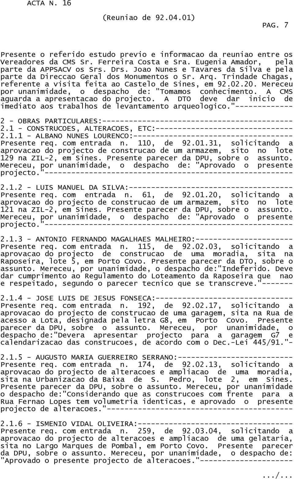 Mereceu por unanimidade, o despacho de: "Tomamos conhecimento. A CMS aguarda a apresentacao do projecto. A DTO deve dar inicio de imediato aos trabalhos de levantamento arqueologico.