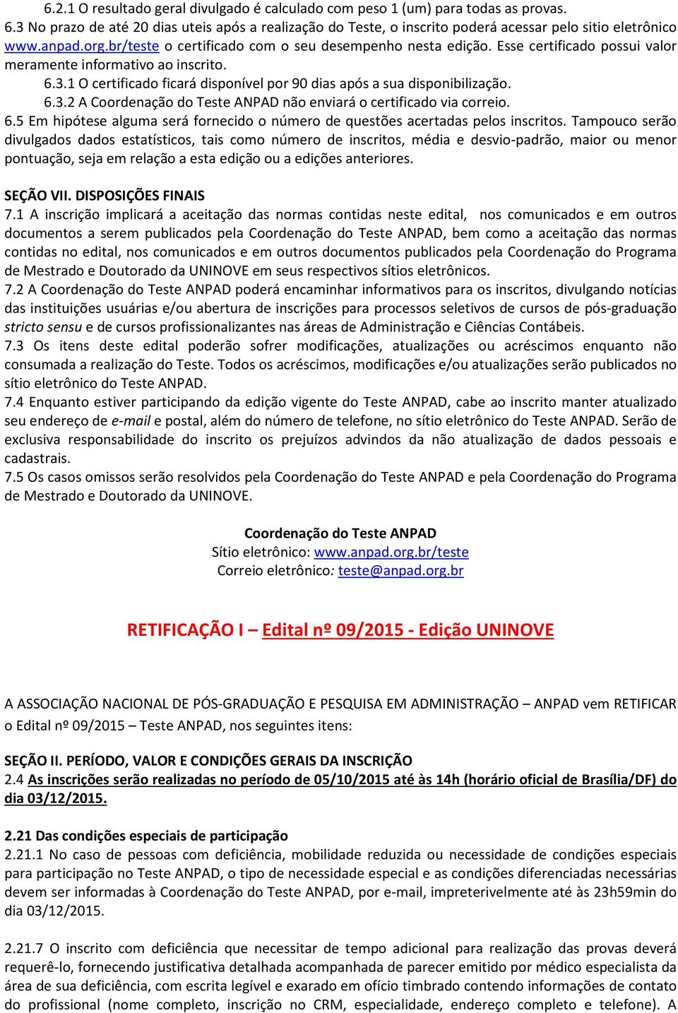 1 O certificado ficará disponível por 90 dias após a sua disponibilização. 6.3.2 A Coordenação do Teste ANPAD não enviará o certificado via correio. 6.5 Em hipótese alguma será fornecido o número de questões acertadas pelos inscritos.