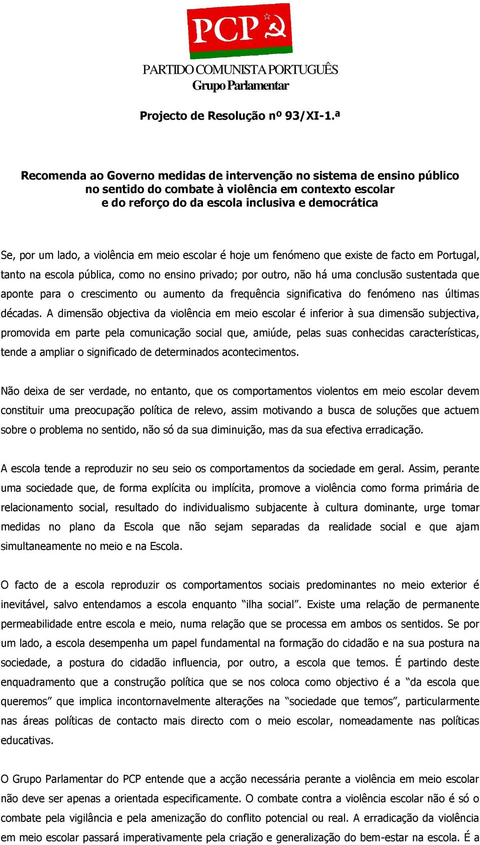 violência em meio escolar é hoje um fenómeno que existe de facto em Portugal, tanto na escola pública, como no ensino privado; por outro, não há uma conclusão sustentada que aponte para o crescimento