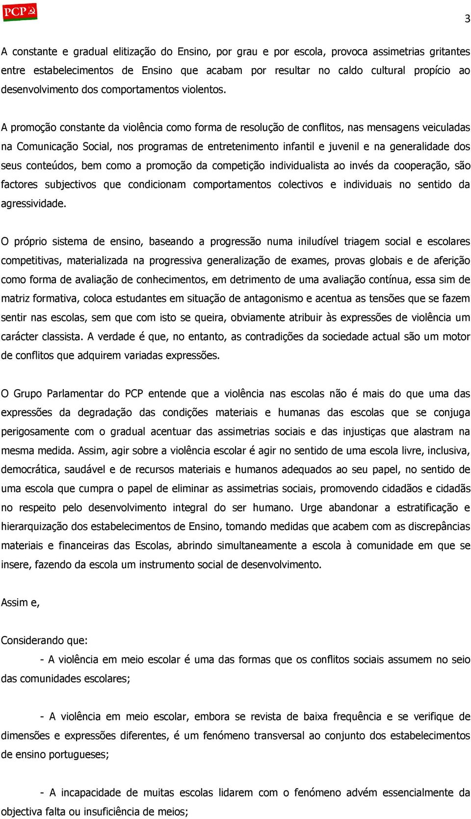 A promoção constante da violência como forma de resolução de conflitos, nas mensagens veiculadas na Comunicação Social, nos programas de entretenimento infantil e juvenil e na generalidade dos seus