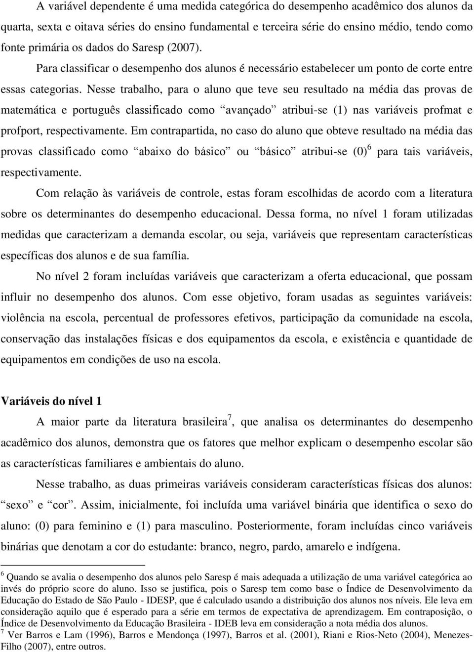 Nesse trabalho, para o aluno que teve seu resultado na média das provas de matemática e português classificado como avançado atribui-se (1) nas variáveis profmat e profport, respectivamente.