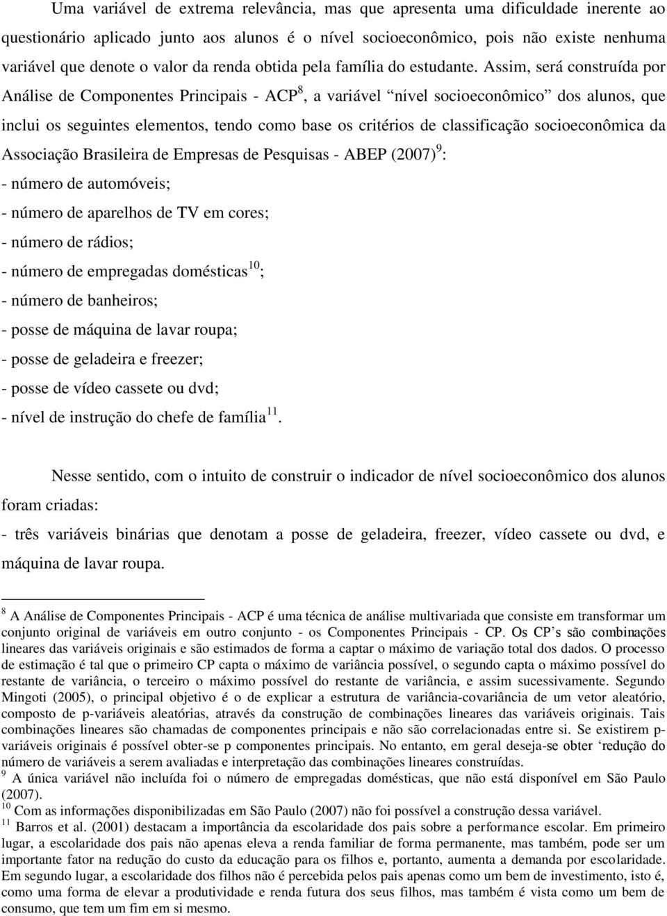 Assim, será construída por Análise de Componentes Principais - ACP 8, a variável nível socioeconômico dos alunos, que inclui os seguintes elementos, tendo como base os critérios de classificação